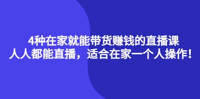 4种在家就能带货赚钱的直播课，人人都能直播，适合在家一个人操作！-三石资源库