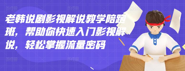 老韩说剧影视解说教学陪跑班，帮助你快速入门影视解说，轻松掌握流量密码-三石资源库