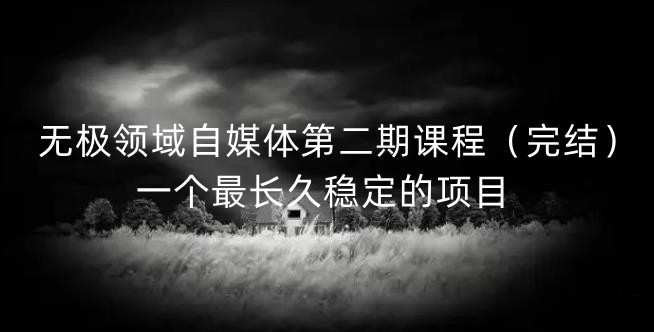 无极领域自媒体第二期课程（完结），一个最长久稳定的项目-三石资源库