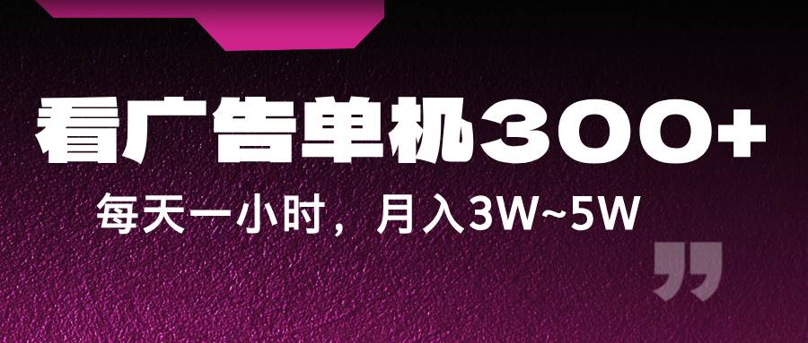 蓝海项目，看广告单机300+，每天一个小时，月入3W~5W-三石资源库