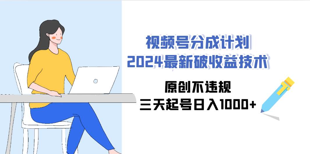 （9289期）视频号分成计划2024最新破收益技术，原创不违规，三天起号日入1000+-三石资源库