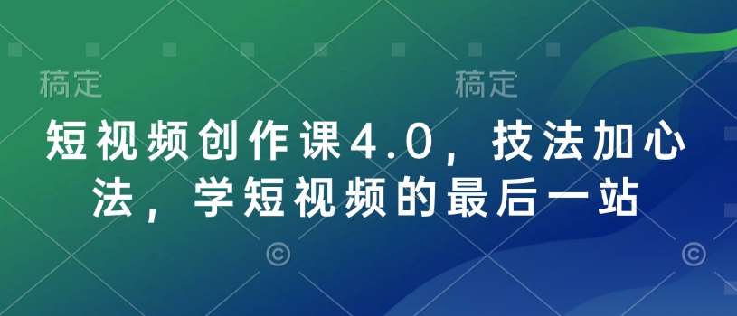 短视频创作课4.0，技法加心法，学短视频的最后一站-三石资源库