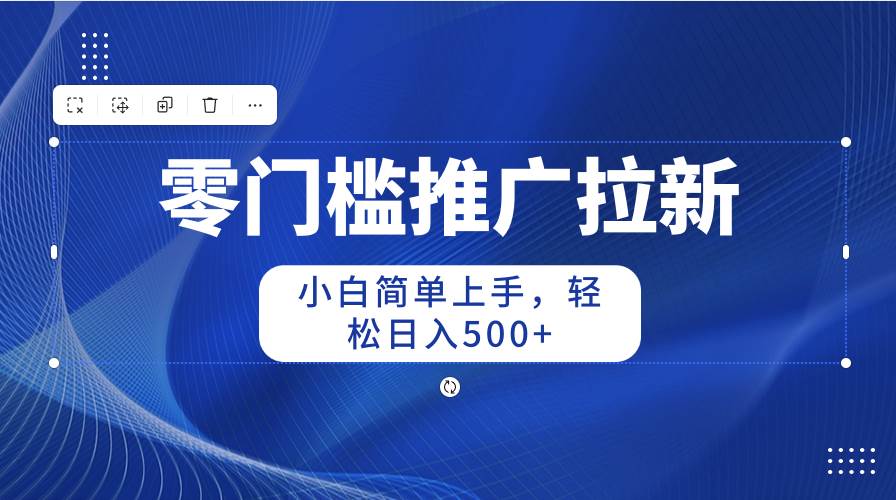 （10485期）零门槛推广拉新，小白简单上手，轻松日入500+-三石资源库