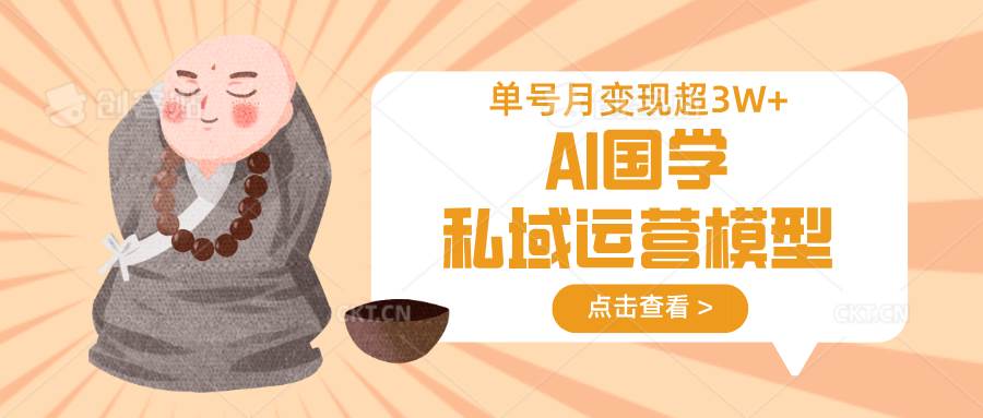 AI国学私域运营模型，无成本、变现快、周期短、持续性强，单号月变现3w+-三石淘金网