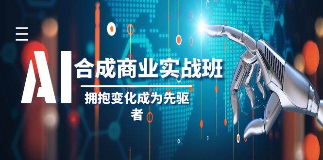 （8332期）AI-合成商业实操班，拥抱变化成为先驱者（19节课）-三石资源库