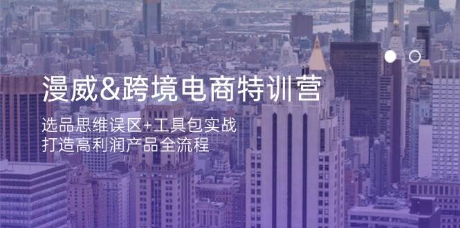 （14295期）漫威 跨境电商特训营：选品思维误区+工具包实战，打造高利润产品全流程-三石资源库