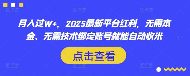 月入过W+，2025最新平台红利，无需本金、无需技术绑定账号就能自动收米-三石资源库
