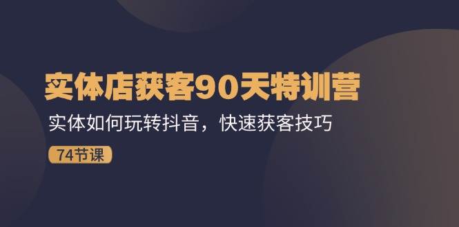 （11719期）实体店获客90天特训营：实体如何玩转抖音，快速获客技巧（74节）-三石资源库