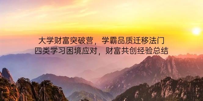 （14484期）大学财富突破营，学霸品质迁移法门，四类学习困境应对，财富共创经验总结-三石资源库