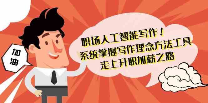 职场人工智能写作-系统掌握写作理念方法工具，走上升职加薪之路（无水印）-三石淘金网
