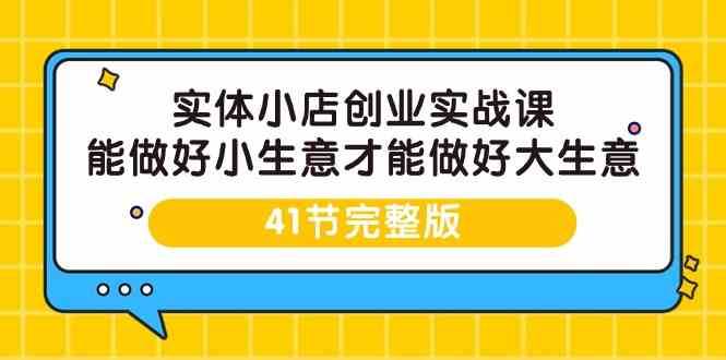实体小店创业实战课，能做好小生意才能做好大生意-41节完整版-三石资源库