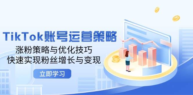 （12614期）TikTok账号运营策略：涨粉策略与优化技巧，快速实现粉丝增长与变现-三石资源库