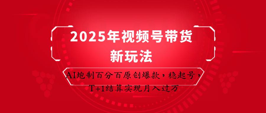 2025年视频号带货新玩法：AI炮制百分百原创爆款，稳起号，T+1结算实现月入过万-三石资源库