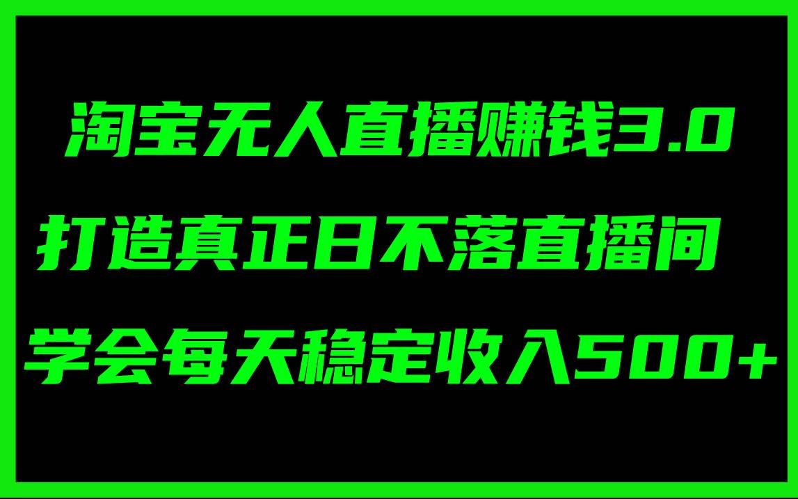 （11765期）淘宝无人直播赚钱3.0，打造真正日不落直播间 ，学会每天稳定收入500+-三石资源库