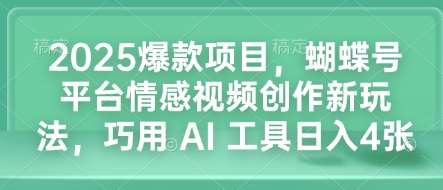 2025爆款项目，蝴蝶号平台情感视频创作新玩法，巧用 AI 工具日入4张-三石资源库