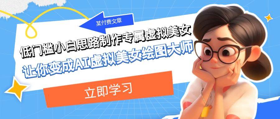 某公众号付费文章：低门槛小白思路制作专属虚拟美女 让你变成AI虚拟美女绘图大师-三石淘金网