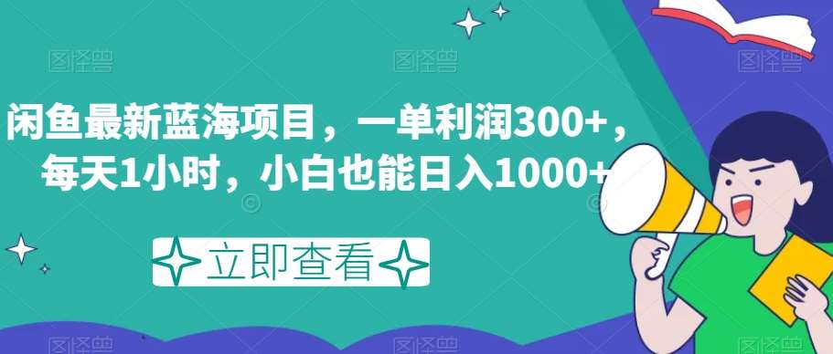 闲鱼最新蓝海项目，一单利润300+，每天1小时，小白也能日入1000+【揭秘】-三石资源库