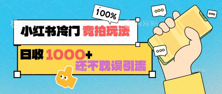 小红书冷门 竞拍玩法 日收1000+ 不耽误引流 可以做店铺 可以做私域-三石资源库