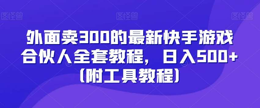 外面卖300的最新快手游戏合伙人全套教程，日入500+（附工具教程）-三石资源库