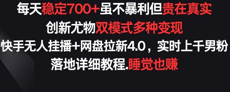 每天稳定700+，收益不高但贵在真实，创新尤物双模式多渠种变现，快手无人挂播+网盘拉新4.0【揭秘】-三石资源库