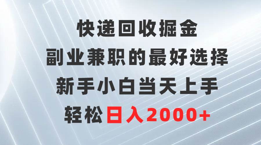 （9546期）快递回收掘金，副业兼职的最好选择，新手小白当天上手，轻松日入2000+-三石资源库