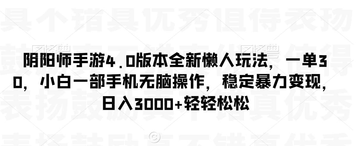 阴阳师手游4.0版本全新懒人玩法，一单30，小白一部手机无脑操作，稳定暴力变现【揭秘】-三石资源库