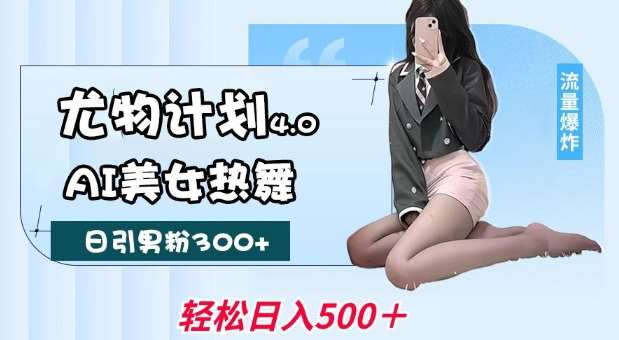 尤物计划4.0，AI美女热舞引爆流量，不限流不封号，轻松月入1W+-三石资源库