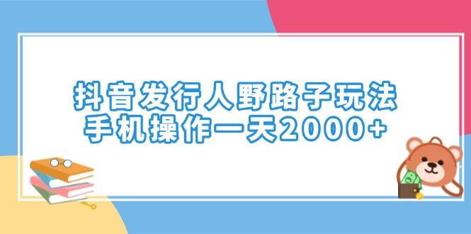 （14041期）抖音发行人野路子玩法，手机操作一天2000+-三石资源库
