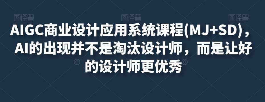 AIGC商业设计应用系统课程(MJ+SD)，AI的出现并不是淘汰设计师，而是让好的设计师更优秀-三石资源库