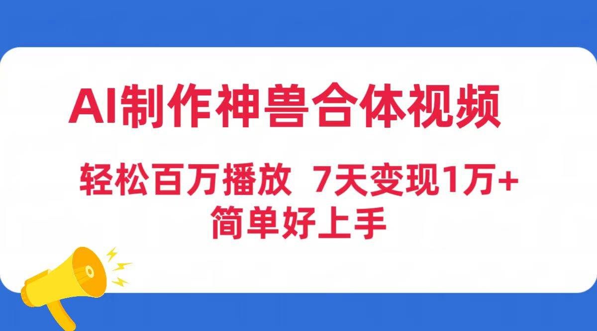 （9600期）AI制作神兽合体视频，轻松百万播放，七天变现1万+简单好上手（工具+素材）-三石资源库