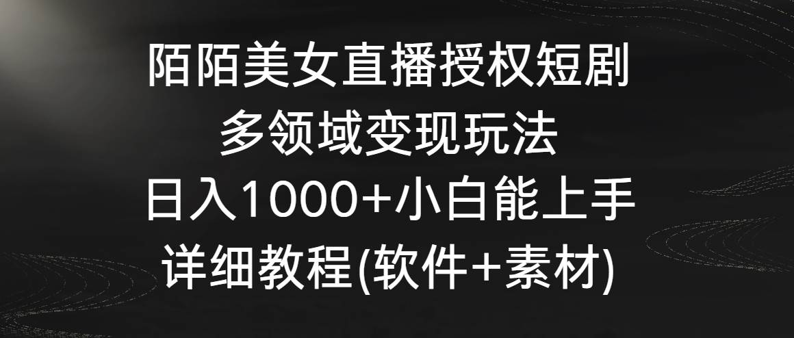 陌陌美女直播授权短剧，多领域变现玩法，日入1000+小白能上手，详细教程-三石资源库