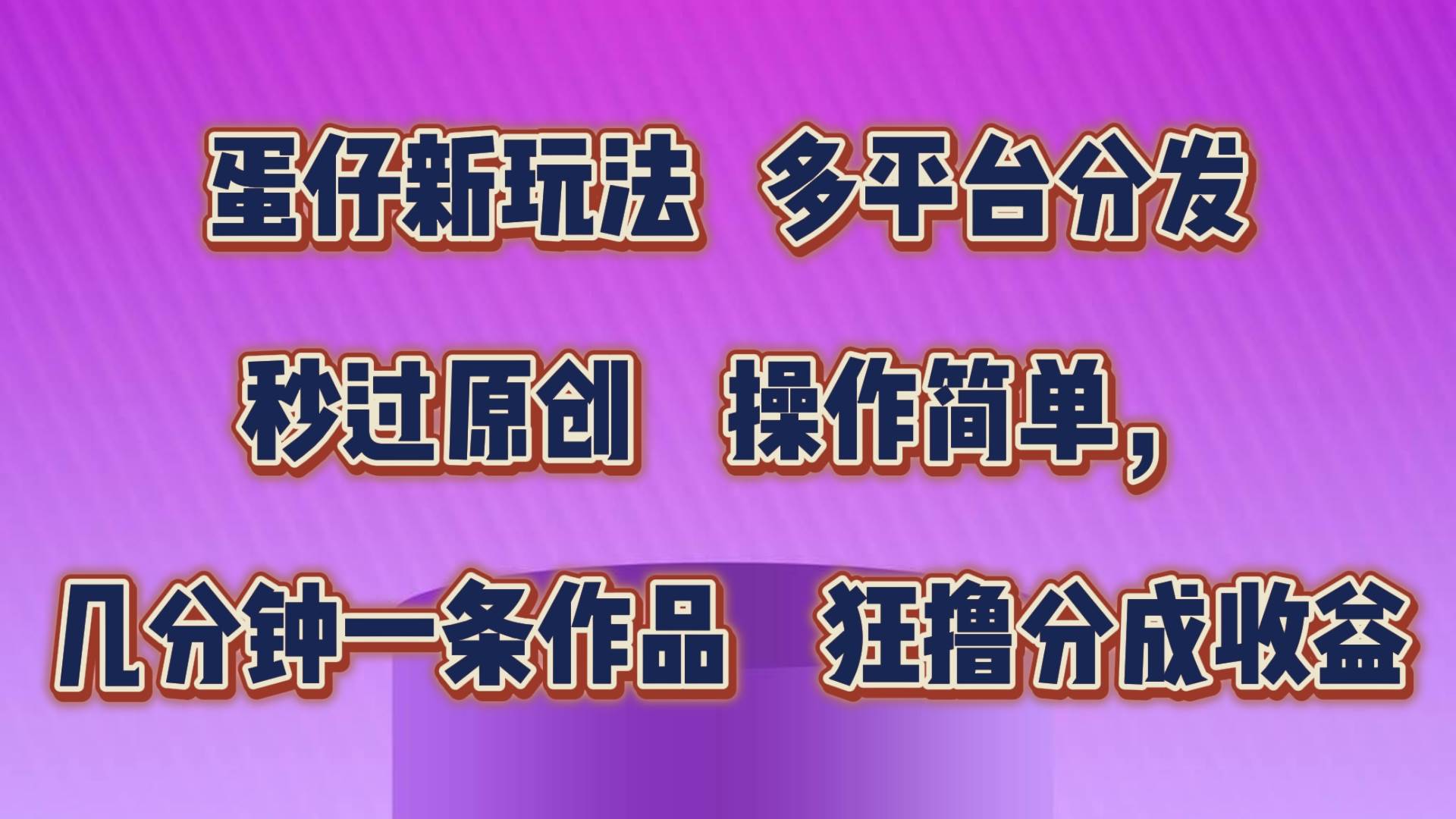 蛋仔新玩法，多平台分发，秒过原创，操作简单，几分钟一条作品，狂撸分成收益-三石淘金网