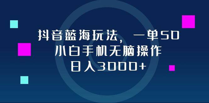 （12807期）抖音蓝海玩法，一单50，小白手机无脑操作，日入3000+-三石资源库