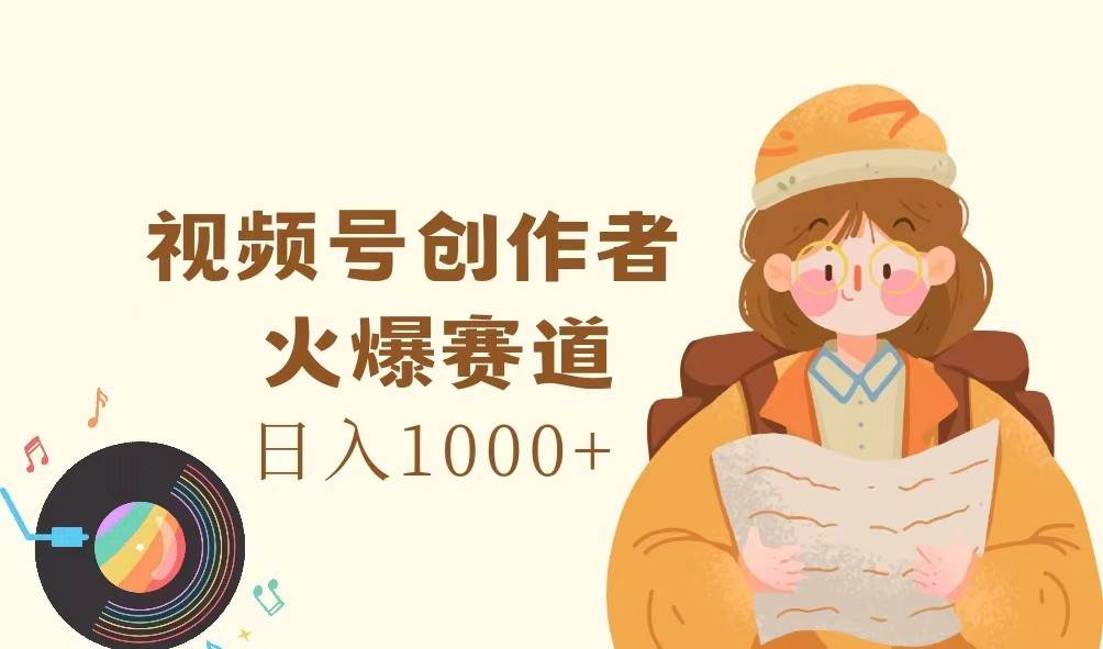视频号创作者，火爆赛道，日入1000+-三石淘金网