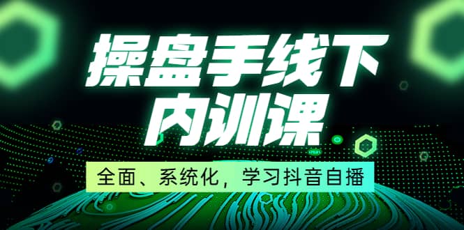 某收费培训第22期·操盘手线下内训课，全面、系统化，学习抖音自播-三石资源库