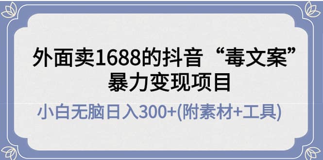 外面卖1688抖音“毒文案”项目-三石资源库