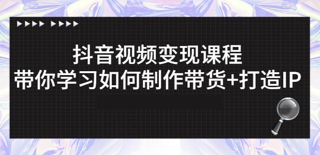 抖音短视频变现课程：带你学习如何制作带货+打造IP【41节】-三石资源库