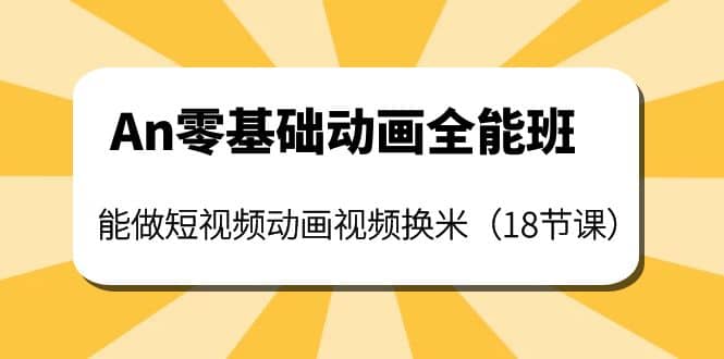 An零基础动画全能班：能做短视频动画视频换米（18节课）-三石资源库