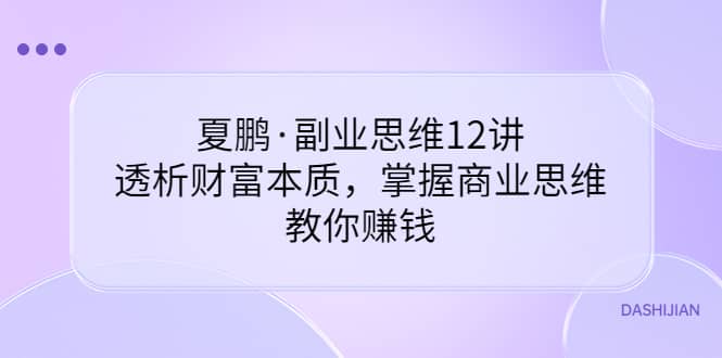 副业思维12讲，透析财富本质，掌握商业思维，教你赚钱-三石淘金网
