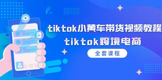 （12059期）tiktok小黄车带货视频教程，tiktok跨境电商（全套课程）-三石资源库