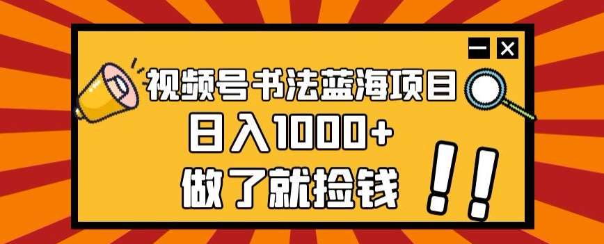 视频号书法蓝海项目，玩法简单，日入1000+【揭秘】-三石资源库