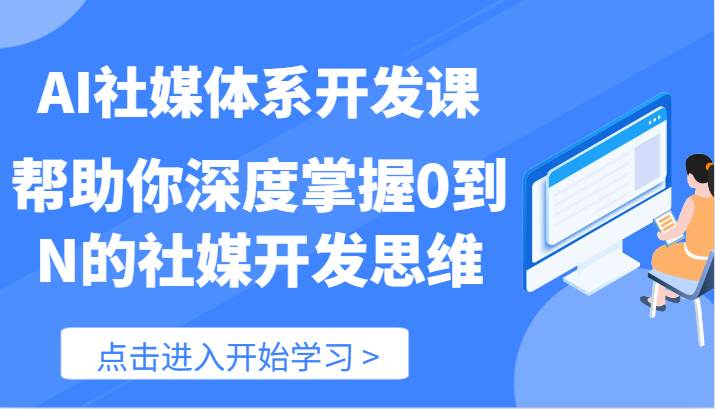 AI社媒体系开发课-帮助你深度掌握0到N的社媒开发思维(89节)-三石资源库
