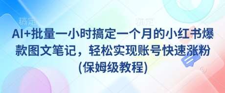 AI+批量一小时搞定一个月的小红书爆款图文笔记，轻松实现账号快速涨粉(保姆级教程)-三石资源库