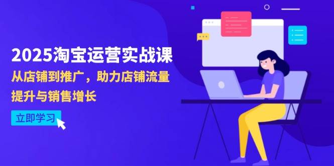 （14504期）2025淘宝运营实战课-4月更新：从店铺到推广，助力店铺流量提升与销售增长-三石资源库