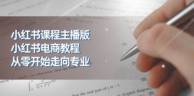 小红书课程主播版，小红书电商教程，从零开始走向专业（23节）-三石淘金网