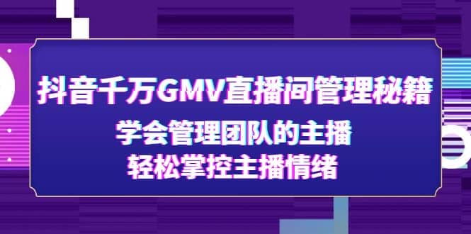 抖音千万GMV直播间管理秘籍：学会管理团队的主播，轻松掌控主播情绪-三石资源库