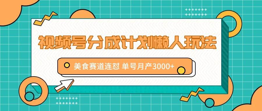 视频号分成计划懒人玩法，美食赛道连怼 单号月产3000+-三石资源库