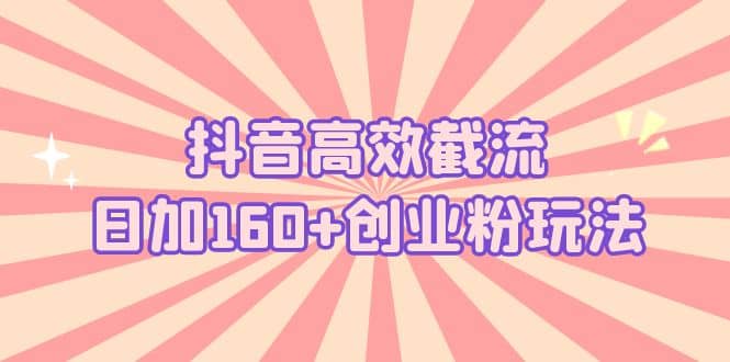 抖音高效截流日加160+创业粉玩法：详细操作实战演示！-三石资源库