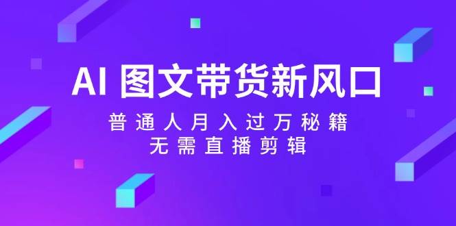 AI图文带货新风口：普通人月入过万秘籍，无需直播剪辑-三石淘金网