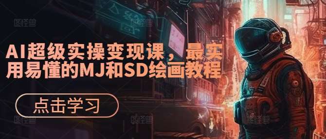 AI超级实操变现课,最实用易懂的MJ和SD绘画教程-三石资源库